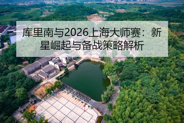 库里南与2026上海大师赛：新星崛起与备战策略解析