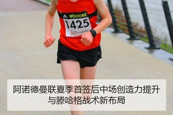 阿诺德曼联夏季首签后中场创造力提升与滕哈格战术新布局