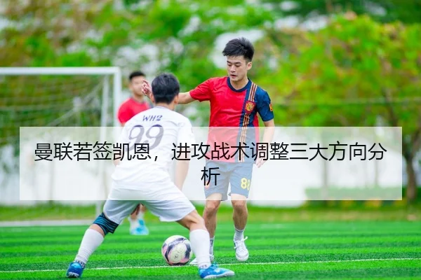 曼联若签凯恩，进攻战术调整三大方向分析