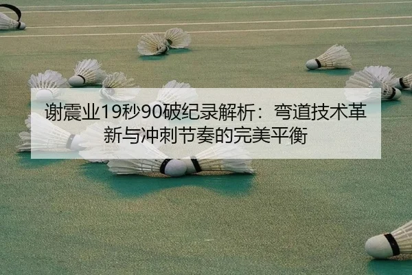 谢震业19秒90破纪录解析：弯道技术革新与冲刺节奏的完美平衡